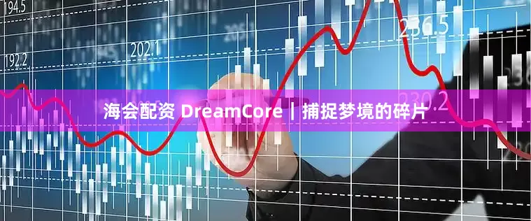 海会配资 DreamCore｜捕捉梦境的碎片