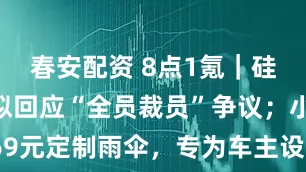 春安配资 8点1氪|硅基智能疑似回应“全员裁员”争议;小米推出169元定制雨伞,专为车主设计;库克感谢中国国补政策