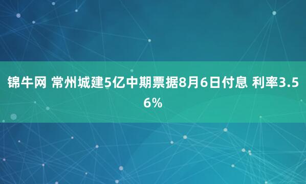 锦牛网 常州城建5亿中期票据8月6日付息 利率3.56%