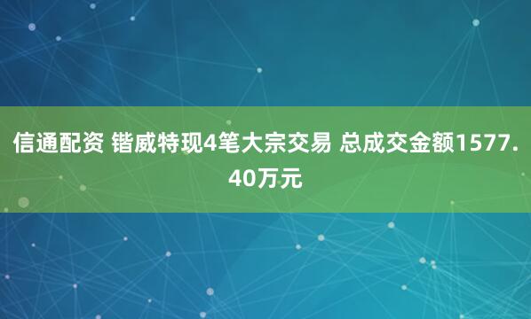 信通配资 锴威特现4笔大宗交易 总成交金额1577.40万元