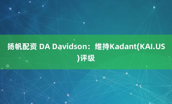 扬帆配资 DA Davidson：维持Kadant(KAI.US)评级
