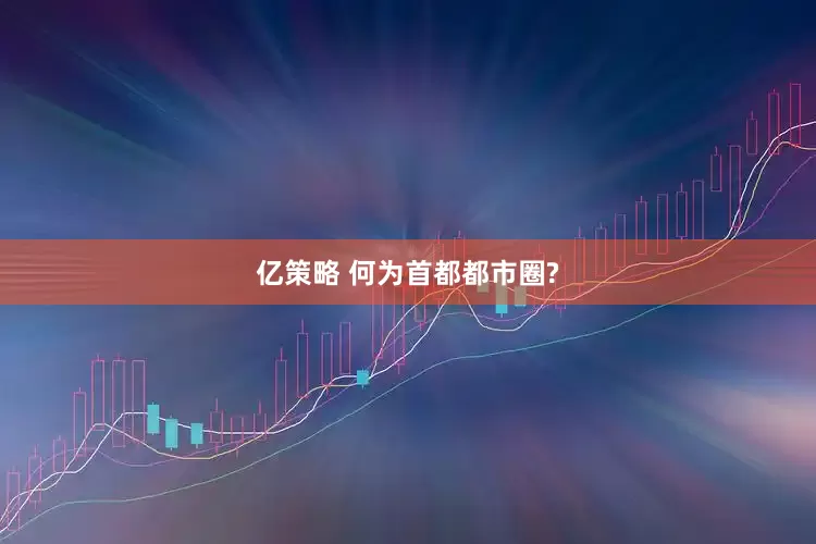 亿策略 何为首都都市圈?