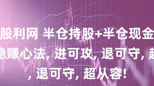 股利网 半仓持股+半仓现金! A股稳赚心法, 进可攻, 退可守, 超从容!