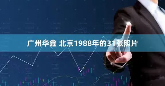 广州华鑫 北京1988年的31张照片